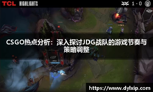 CSGO热点分析：深入探讨JDG战队的游戏节奏与策略调整