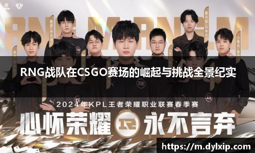 RNG战队在CSGO赛场的崛起与挑战全景纪实