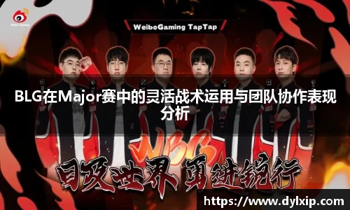 BLG在Major赛中的灵活战术运用与团队协作表现分析
