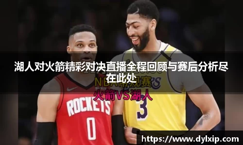 湖人对火箭精彩对决直播全程回顾与赛后分析尽在此处
