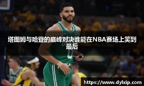 塔图姆与哈登的巅峰对决谁能在NBA赛场上笑到最后