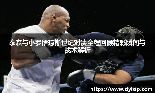 泰森与小罗伊琼斯世纪对决全程回顾精彩瞬间与战术解析