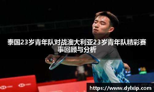 泰国23岁青年队对战澳大利亚23岁青年队精彩赛事回顾与分析